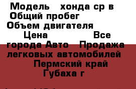  › Модель ­ хонда ср-в › Общий пробег ­ 330 000 › Объем двигателя ­ 1 900 › Цена ­ 190 000 - Все города Авто » Продажа легковых автомобилей   . Пермский край,Губаха г.